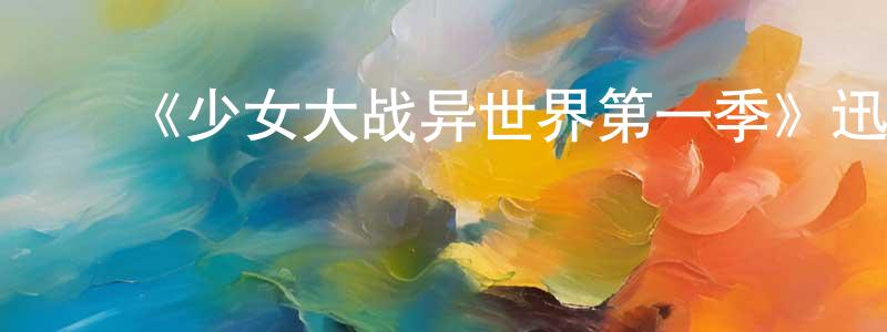 陈世均发布《少女大战异世界第一季》迅雷下载/在线观看-动漫卡通-美剧天堂